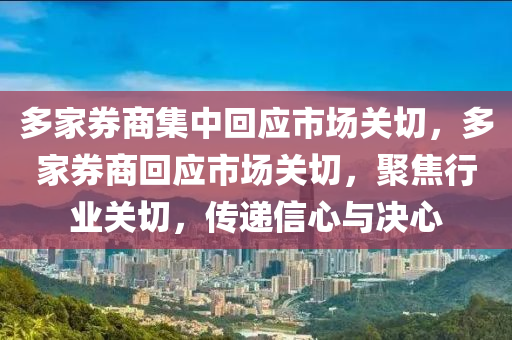 多家券商集中回應市場關切，多木工機械,設備,零部件家券商回應市場關切，聚焦行業(yè)關切，傳遞信心與決心