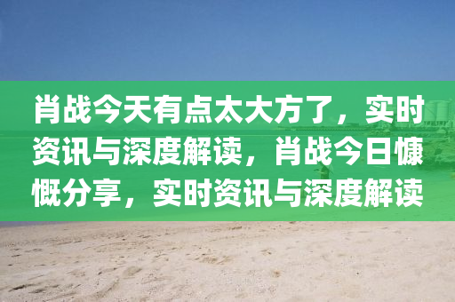 肖戰(zhàn)今天有點太大方了，實時資訊與深度解讀，肖木工機械,設備,零部件戰(zhàn)今日慷慨分享，實時資訊與深度解讀