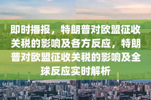 即時播報，特朗普對歐盟征收關稅的影響及各方反應，特朗普對歐盟征收關稅的影響及全球反應實時解析木工機械,設備,零部件