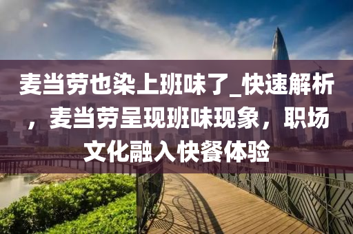 麥當勞也染上班味了_快木工機械,設(shè)備,零部件速解析，麥當勞呈現(xiàn)班味現(xiàn)象，職場文化融入快餐體驗