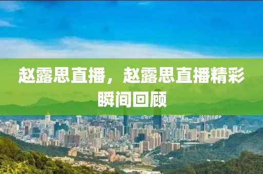 趙露思直播，趙露思直播木工機械,設(shè)備,零部件精彩瞬間回顧