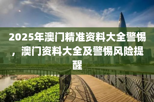 2025木工機(jī)械,設(shè)備,零部件年澳門精準(zhǔn)資料大全警惕，澳門資料大全及警惕風(fēng)險(xiǎn)提醒