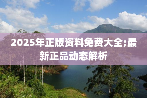 2025年正版資料免費(fèi)大全;最新正品動(dòng)態(tài)解析