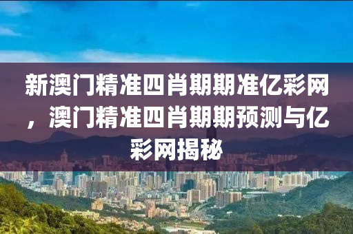 新澳門精準四肖期期準億彩網(wǎng)，澳門精準四肖期期預測與億彩網(wǎng)揭秘