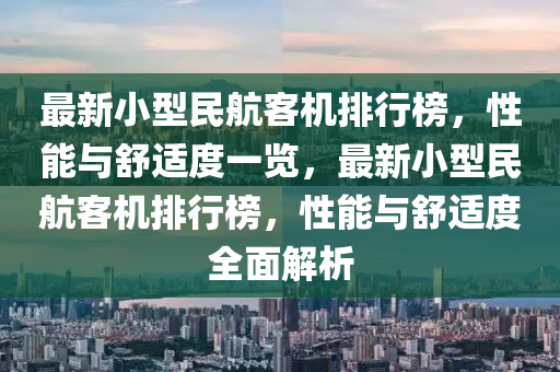 最新小型民航客機(jī)排行榜，性能與舒適度一覽，最新小型民航客機(jī)排行榜，性能與舒適度全面解析