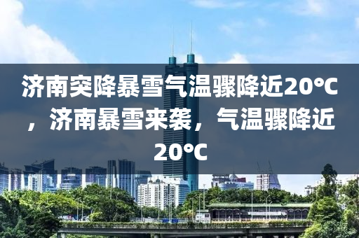 濟(jì)南突降暴雪氣溫驟降近20℃，濟(jì)南暴雪來(lái)襲，氣溫驟降近2木工機(jī)械,設(shè)備,零部件0℃