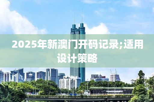 2025年新澳門開碼記錄;適用設(shè)計策略