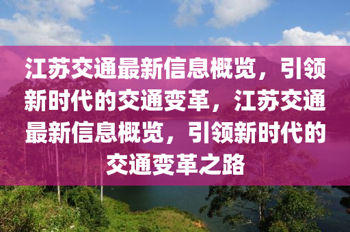 江蘇交通最新信息概覽，引領(lǐng)新時代的交通變革，江蘇交通最新信息概覽，引領(lǐng)新時代的交通變革之路