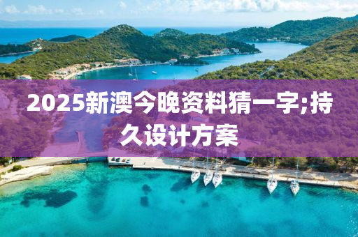 2025新澳今晚資料猜一字;持久設計方案