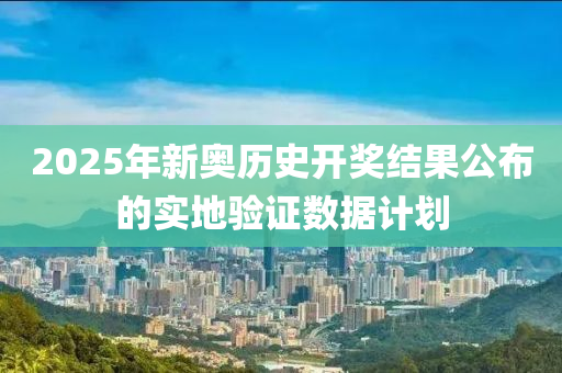 2025年新奧歷史開獎(jiǎng)結(jié)果公布的實(shí)地驗(yàn)證數(shù)據(jù)計(jì)劃