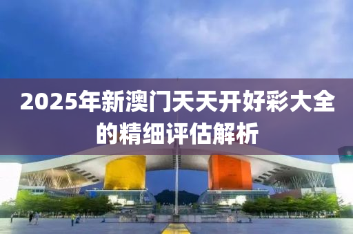 2025年新澳門天天開好彩大全的精細(xì)評估解析木工機(jī)械,設(shè)備,零部件