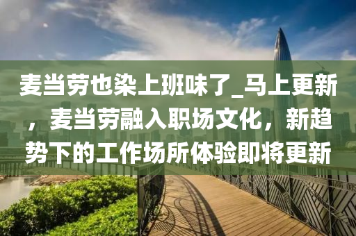 麥當勞也染上班味了_馬上更新，麥當勞融入職場文化，新趨勢下的工作場所體驗即將更新木工機械,設(shè)備,零部件