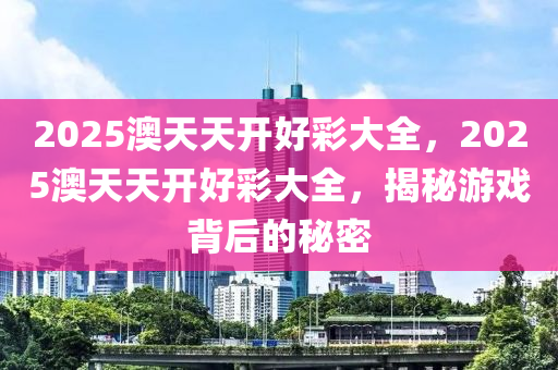 2025澳天天開(kāi)好彩大全，2025澳天天開(kāi)好彩大全，揭秘游戲背后的秘密木工機(jī)械,設(shè)備,零部件