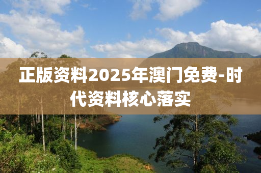 正版資料2025年澳門免費(fèi)-時(shí)代資料核心落實(shí)