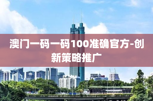 澳門一碼一碼100準(zhǔn)確官方-創(chuàng)新策略推廣