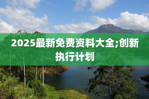 2025最木工機械,設(shè)備,零部件新免費資料大全;創(chuàng)新執(zhí)行計劃