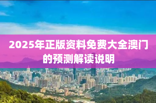 2025年正版資料免費(fèi)大全澳門的預(yù)測解讀說明