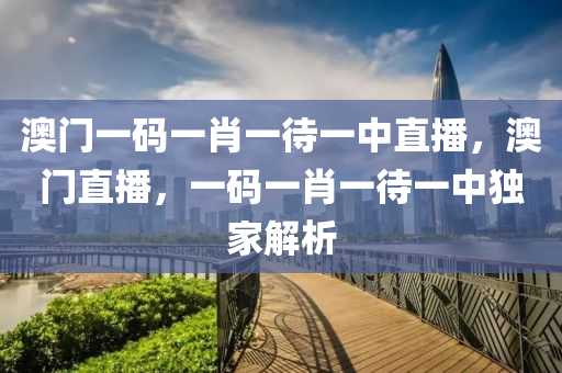 澳門一碼一肖一待一中直播，澳門直播，一碼一肖一待一中獨家解析