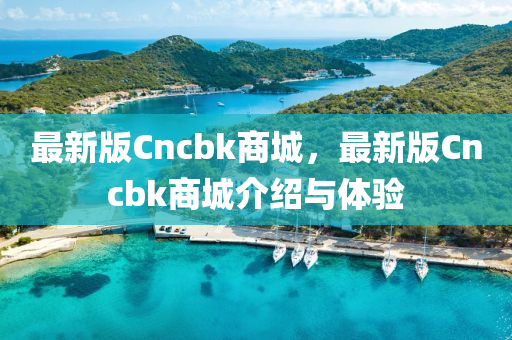 最新版Cncbk商城，最新版Cncbk商城介紹與體驗