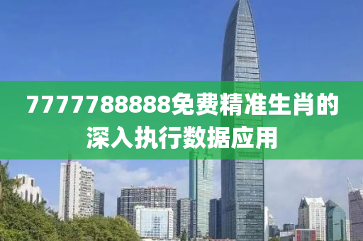 7777788888免費精準生肖的深入執(zhí)行數(shù)據(jù)應用