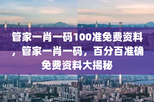 管家一肖一碼100準(zhǔn)免費(fèi)資料，管家一肖一碼，百分百準(zhǔn)確免費(fèi)資料大揭秘木工機(jī)械,設(shè)備,零部件