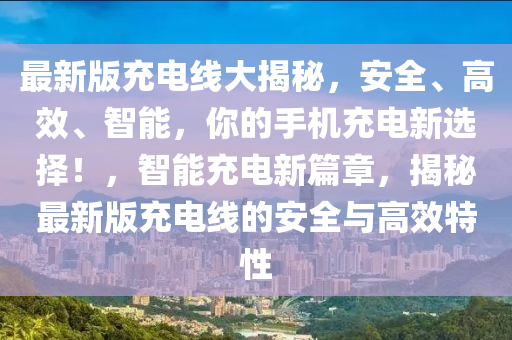 最新版充電線大揭秘，安全、高效、智能，你的手機充電新選擇！，智能充電新篇章，揭秘最新版充電線的安全與高效特性