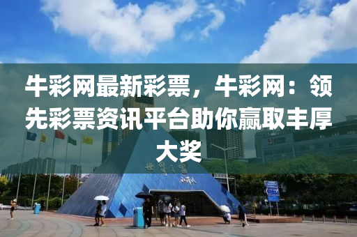 牛彩網(wǎng)最新彩票，牛彩網(wǎng)：領(lǐng)先彩票資訊平臺助你贏取豐厚大獎