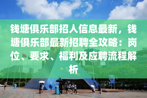 錢塘俱樂(lè)部招人信息最新，錢塘俱樂(lè)部最新招聘全攻略：崗位、要求、福利及應(yīng)聘流程解析