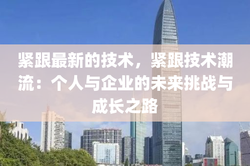 緊跟最新的技術，緊跟技術潮流：個人與企業(yè)的未來挑戰(zhàn)與成長之路