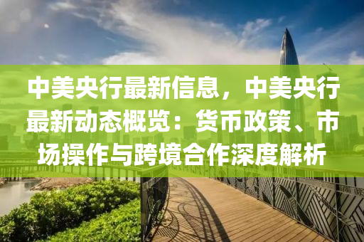 中美央行最新信息，中美央行最新動態(tài)概覽：貨幣政策、市場操作與跨境合作深度解析