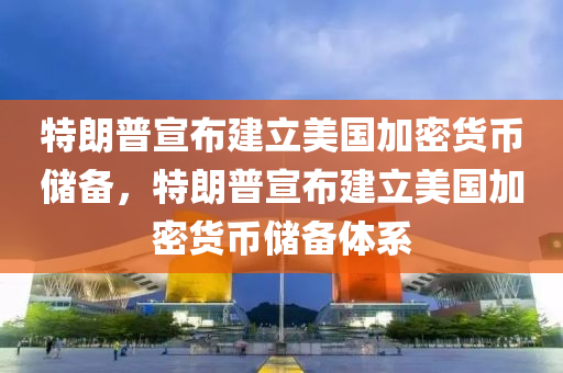 特朗普宣布建立美國加密貨幣儲備，特朗普宣布建立美國加密貨幣儲備體系木工機械,設備,零部件