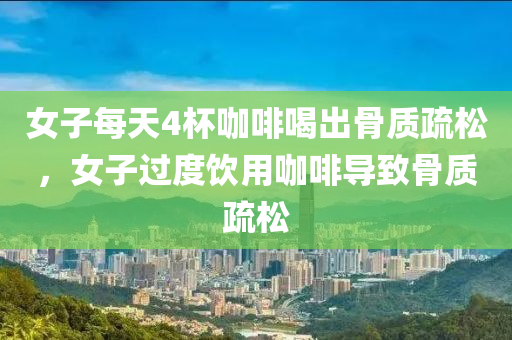 女子每天4杯咖啡喝出骨質疏松，女子過度飲用咖啡導致骨質疏松木工機械,設備,零部件