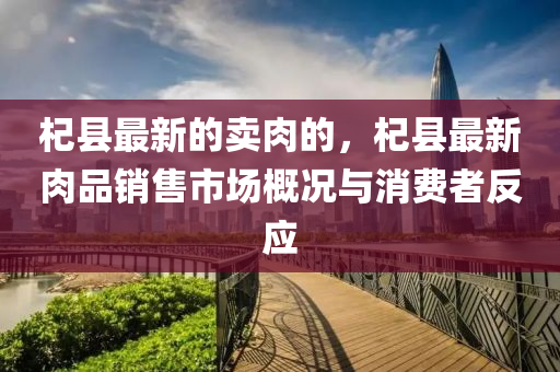 杞縣最新的賣肉的，杞縣最新肉品銷售市場概況與消費者反應(yīng)