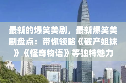 最新的爆笑美劇，最新爆笑美劇盤點：帶你領(lǐng)略《破產(chǎn)姐妹》《怪奇物語》等獨(dú)特魅力