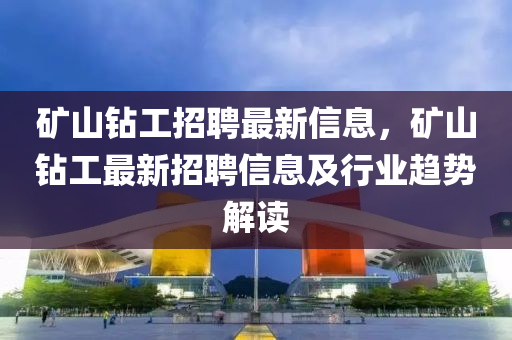 礦山鉆工招聘最新信息，礦山鉆工最新招聘信息及行業(yè)趨勢解讀