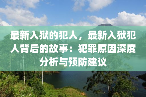 最新入獄的犯人，最新入獄犯人背后的故事：犯罪原因深度分析與預(yù)防建議