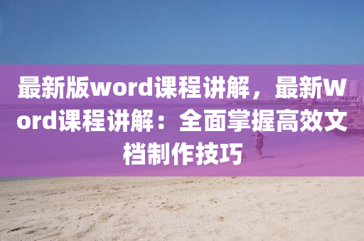 最新版word課程講解，最新Word課程講解：全面掌握高效文檔制作技巧