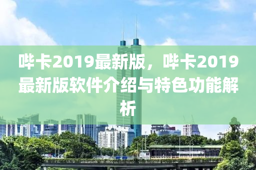 嗶卡2019最新版，嗶卡2019最新版軟件介紹與特色功能解析木工機(jī)械,設(shè)備,零部件