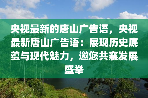 央視最新的唐山廣告語(yǔ)，央視最新唐山廣告語(yǔ)：展現(xiàn)歷史底蘊(yùn)與現(xiàn)代魅力，邀您共襄發(fā)展盛舉木工機(jī)械,設(shè)備,零部件