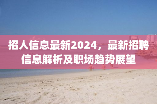 招人信息最新2024，最新招聘信息解析及職場(chǎng)趨勢(shì)展望木工機(jī)械,設(shè)備,零部件