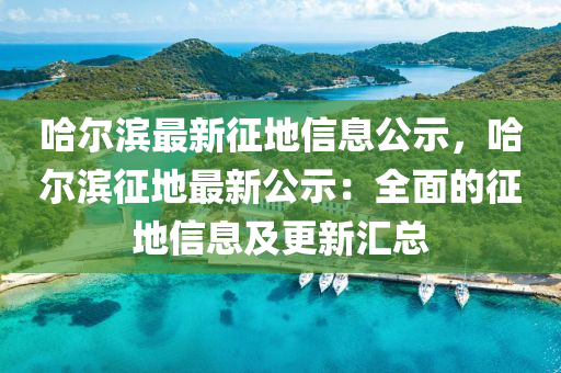 哈爾濱最新征地信息公示，哈爾濱征地最新公示：全面的征地信息及更新匯總