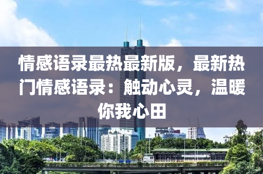 情感語錄最熱最新版，最新熱門情感語錄：觸動(dòng)心靈，溫暖你我心田