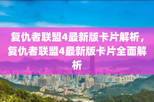 復(fù)仇者聯(lián)盟4最新版卡片解析，復(fù)仇者聯(lián)盟4最新版卡片全面解析