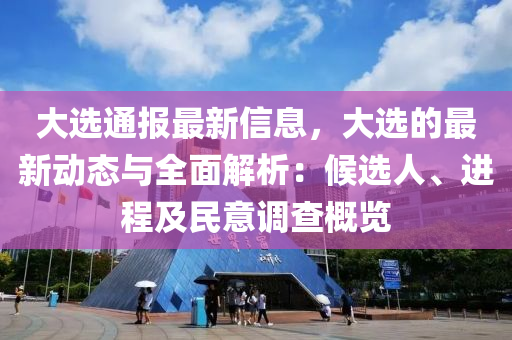 大選通報最新信息，大選的最新動態(tài)與全面解析：候選人、進(jìn)程及民意調(diào)查概覽