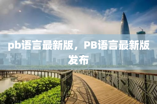 pb語言最新版，PB語言最新版發(fā)布