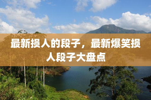 最新?lián)p人的段子，最新爆笑損人段子大盤點(diǎn)