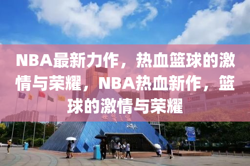 NBA最新力作，熱血籃球的激情與榮耀，NBA熱血新作，籃球的激情與榮耀木工機(jī)械,設(shè)備,零部件