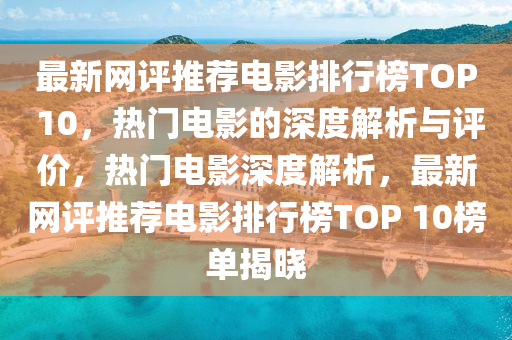 最新網(wǎng)評推薦電影排行榜TOP 10，熱門電影的深度解析與評價，熱門電影深度解析，最新網(wǎng)評推薦電影排行榜TOP 10榜單揭曉