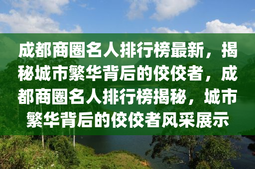 成都商圈名人排行榜最新，揭秘城市繁華背后的佼佼者，成都商圈名人排行榜揭秘，城市繁華背后的佼佼者風采展示