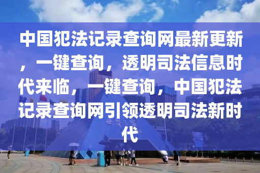 中國(guó)犯法記錄查詢(xún)網(wǎng)最新更新，一鍵查詢(xún)，透明司法信息時(shí)代來(lái)臨，一鍵查詢(xún)，中國(guó)犯法記錄查詢(xún)網(wǎng)引領(lǐng)透明司法新時(shí)代木工機(jī)械,設(shè)備,零部件